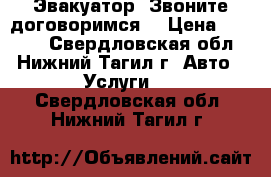 Эвакуатор. Звоните договоримся. › Цена ­ 1 500 - Свердловская обл., Нижний Тагил г. Авто » Услуги   . Свердловская обл.,Нижний Тагил г.